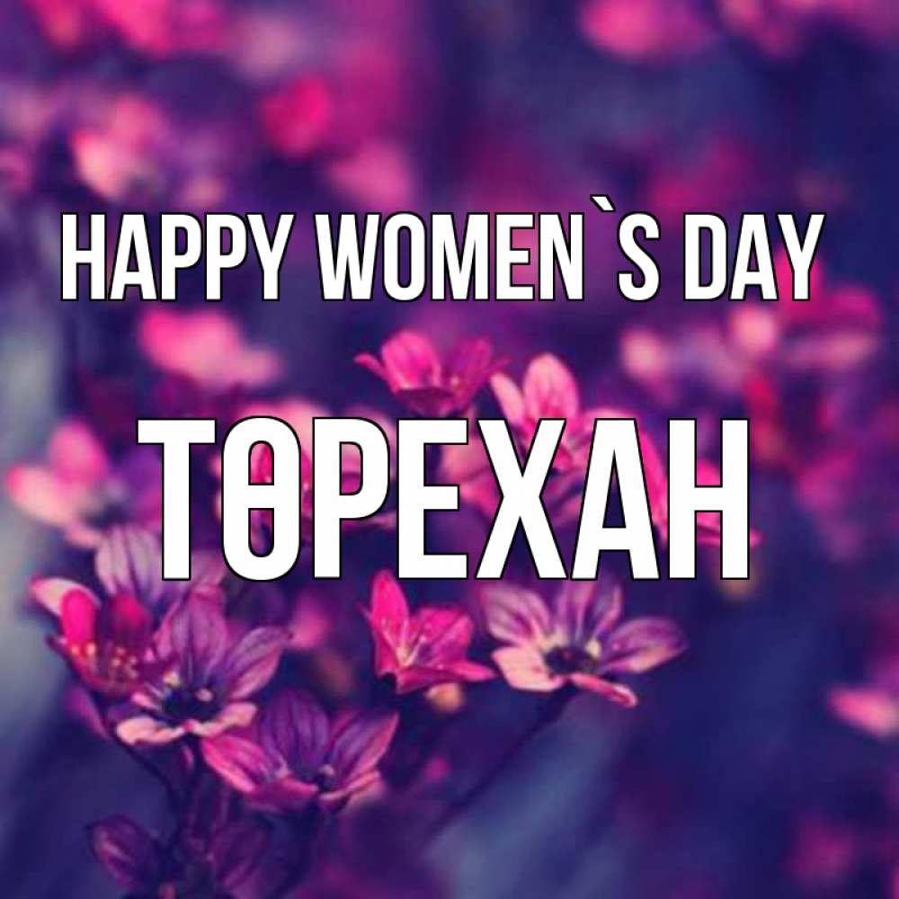 Greetings card с именем, Төрехан happy women`s day небольшие цветы 1 Greetings with text for free download 